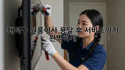 대덕구 원룸이사, 용달 후 서비스까지 완벽하게! 🚚💨