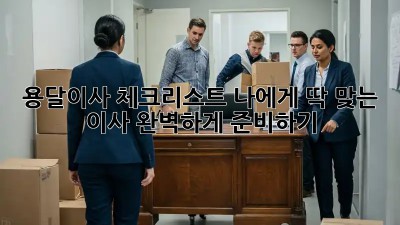 용달이사 체크리스트: 나에게 딱 맞는 이사, 완벽하게 준비하기!