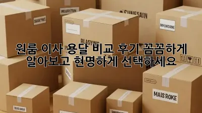 원룸 이사, 용달 비교 후기: 꼼꼼하게 알아보고 현명하게 선택하세요!