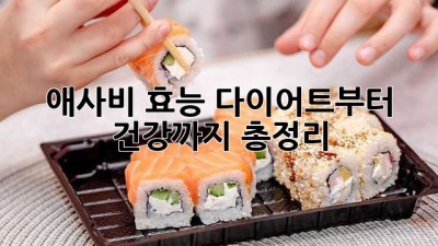 애사비 효능: 다이어트부터 건강까지, 총정리!